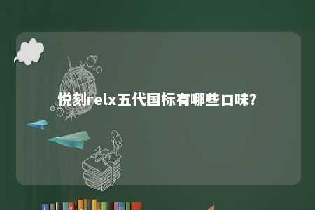 悦刻relx五代国标有哪些口味？ 